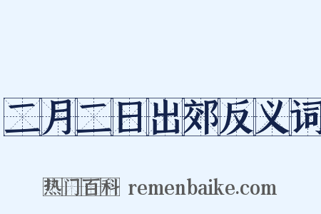 二月二日出郊反义词是什么意思的图片